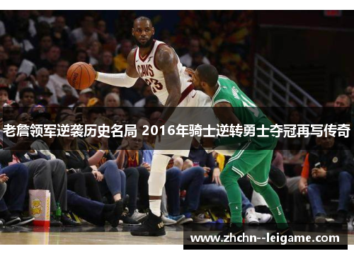 老詹领军逆袭历史名局 2016年骑士逆转勇士夺冠再写传奇