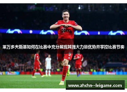 莱万多夫斯基如何在比赛中充分展现其强大力量优势并掌控比赛节奏