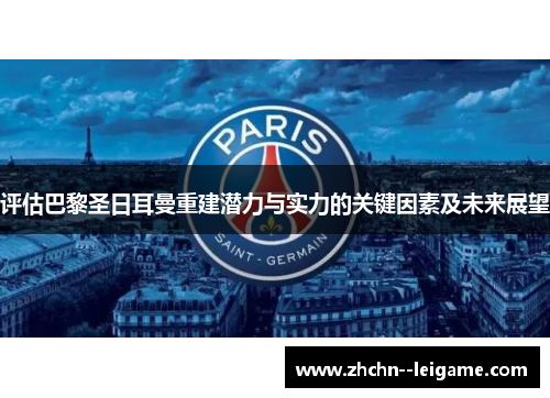 评估巴黎圣日耳曼重建潜力与实力的关键因素及未来展望