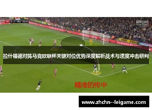 拉什福德对阵马竞欧联杯关键对位优势深度解析战术与速度冲击研判