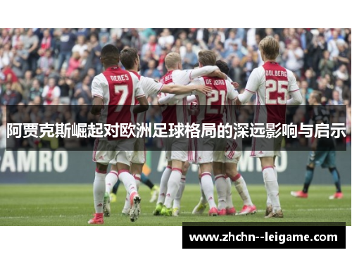 阿贾克斯崛起对欧洲足球格局的深远影响与启示 阿贾克斯崛起对欧洲足球格局的深远影响与启示