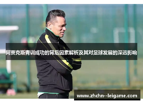 阿贾克斯青训成功的背后因素解析及其对足球发展的深远影响
