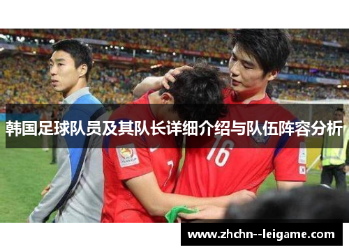 韩国足球队员及其队长详细介绍与队伍阵容分析