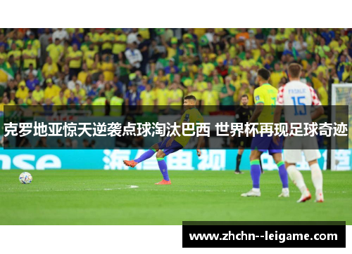 克罗地亚惊天逆袭点球淘汰巴西 世界杯再现足球奇迹