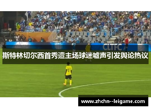 斯特林切尔西首秀遭主场球迷嘘声引发舆论热议 斯特林切尔西首秀遭主场球迷嘘声引发舆论热议