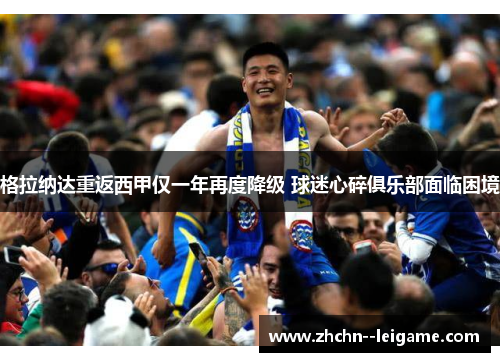 格拉纳达重返西甲仅一年再度降级 球迷心碎俱乐部面临困境