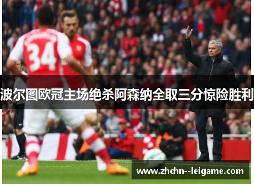 波尔图欧冠主场绝杀阿森纳全取三分惊险胜利