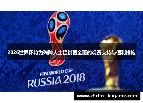 2026世界杯将为残障人士提供更全面的观赛支持与便利措施 2026世界杯将为残障人士提供更全面的观赛支持与便利措施