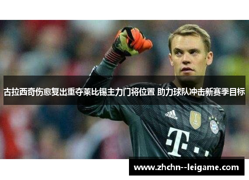 古拉西奇伤愈复出重夺莱比锡主力门将位置 助力球队冲击新赛季目标 古拉西奇伤愈复出重夺莱比锡主力门将位置 助力球队冲击新赛季目标