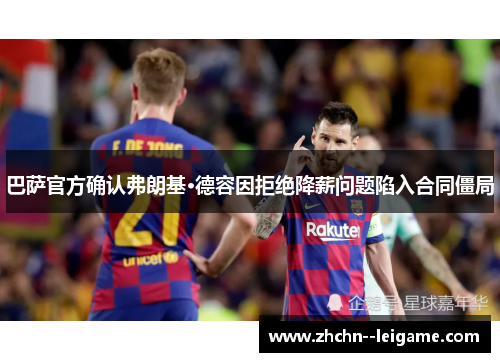 巴萨官方确认弗朗基·德容因拒绝降薪问题陷入合同僵局