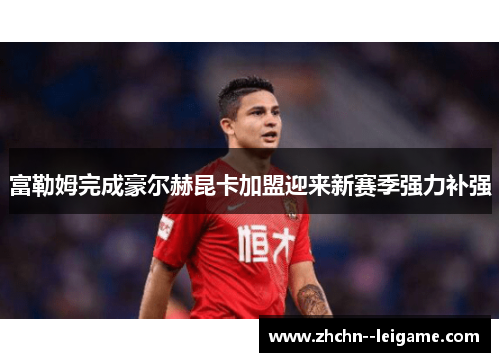 富勒姆完成豪尔赫昆卡加盟迎来新赛季强力补强