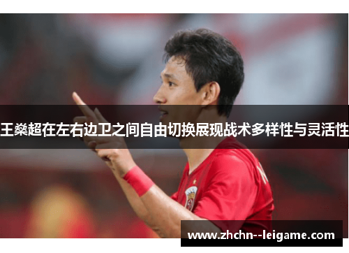 王燊超在左右边卫之间自由切换展现战术多样性与灵活性