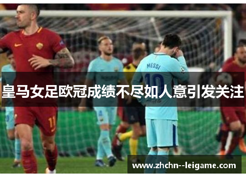 皇马女足欧冠成绩不尽如人意引发关注