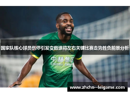 国家队核心球员伤停引发变数谁将左右关键比赛走势胜负前景分析 国家队核心球员伤停引发变数谁将左右关键比赛走势胜负前景分析