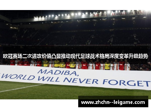 欧冠赛场二次进攻价值凸显推动现代足球战术格局深度变革升级趋势