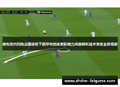 德布劳内对阵法国背景下西甲攻防体系影响力深度解析战术演变全景观察 德布劳内对阵法国背景下西甲攻防体系影响力深度解析战术演变全景观察