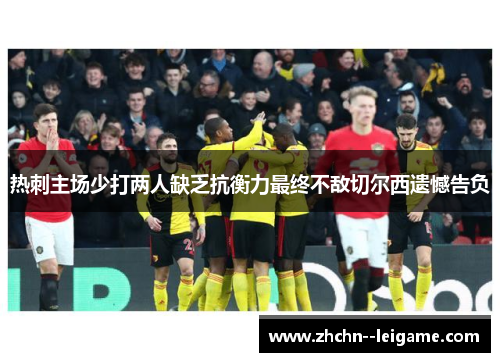 热刺主场少打两人缺乏抗衡力最终不敌切尔西遗憾告负 热刺主场少打两人缺乏抗衡力最终不敌切尔西遗憾告负