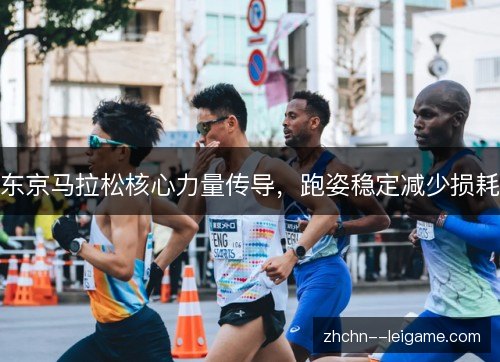 东京马拉松核心力量传导,跑姿稳定减少损耗 东京马拉松核心力量传导,跑姿稳定减少损耗
